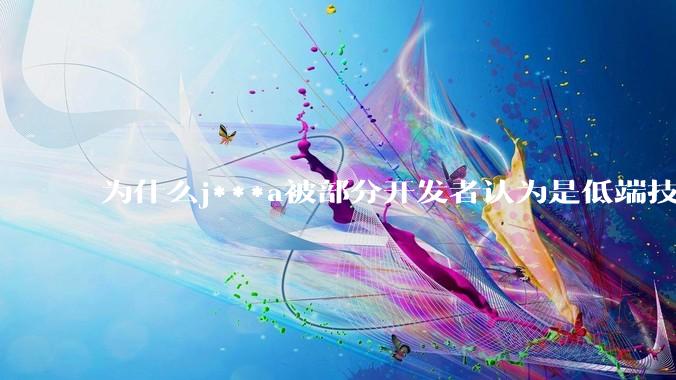 为什么j***a被部分开发者认为是低端技术？