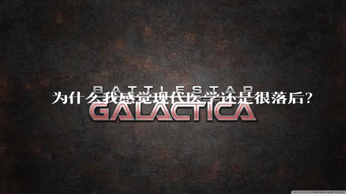 为什么我感觉现代医学还是很落后？